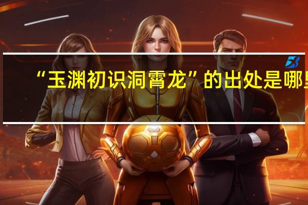 “玉渊初识洞霄龙”的出处是哪里
