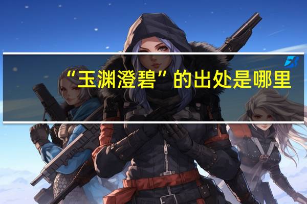 “玉渊澄碧”的出处是哪里