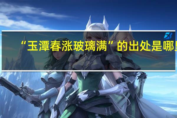 “玉潭春涨玻璃满”的出处是哪里