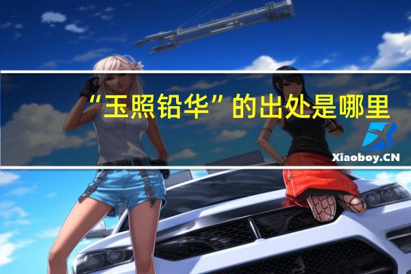 “玉照铅华”的出处是哪里