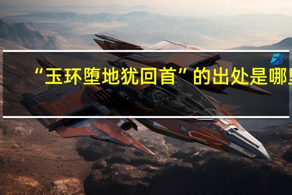 “玉环堕地犹回首”的出处是哪里