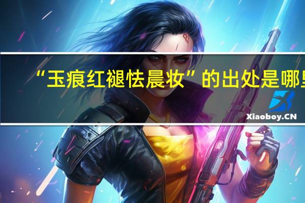 “玉痕红褪怯晨妆”的出处是哪里