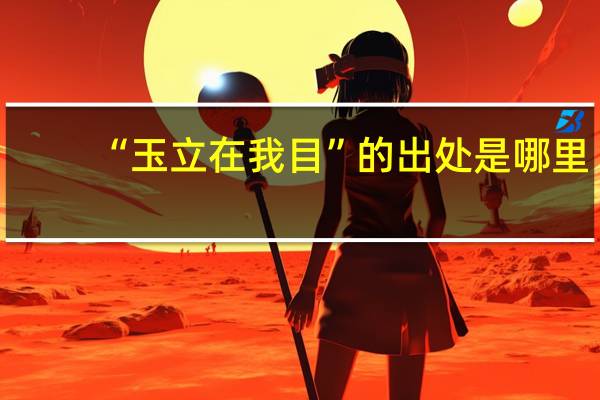 “玉立在我目”的出处是哪里