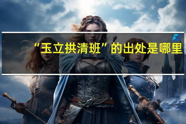 “玉立拱清班”的出处是哪里