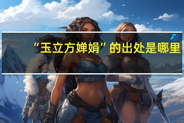 “玉立方婵娟”的出处是哪里