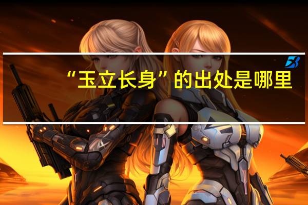 “玉立长身”的出处是哪里