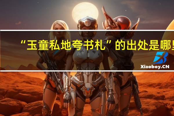 “玉童私地夸书札”的出处是哪里