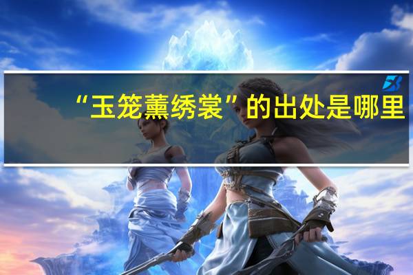 “玉笼薰绣裳”的出处是哪里