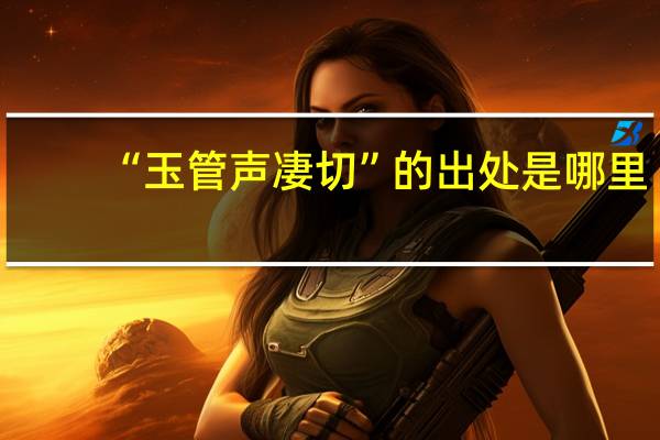 “玉管声凄切”的出处是哪里