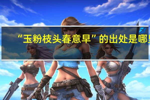 “玉粉枝头春意早”的出处是哪里