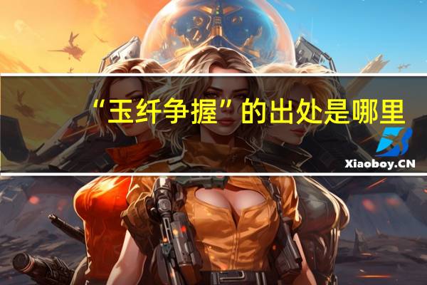 “玉纤争握”的出处是哪里
