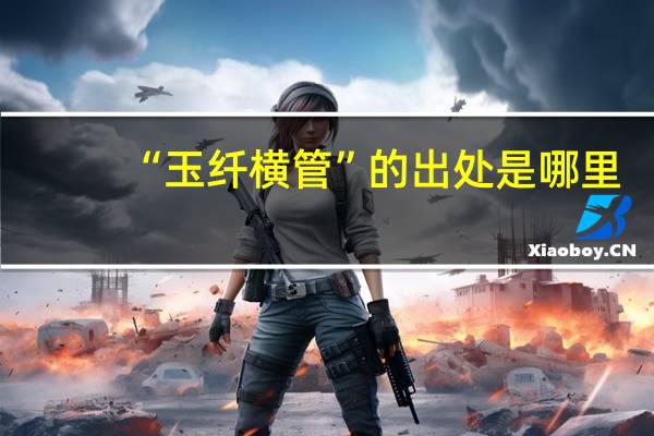 “玉纤横管”的出处是哪里