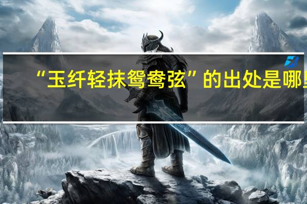 “玉纤轻抹鸳鸯弦”的出处是哪里