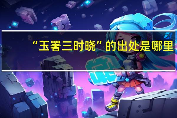 “玉署三时晓”的出处是哪里