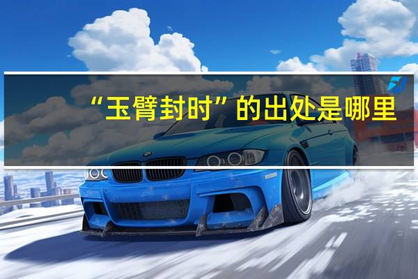 “玉臂封时”的出处是哪里