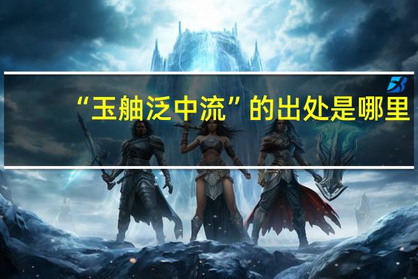 “玉舳泛中流”的出处是哪里