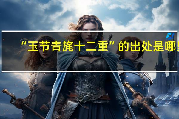 “玉节青旄十二重”的出处是哪里