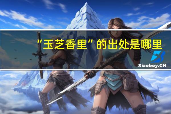“玉芝香里”的出处是哪里