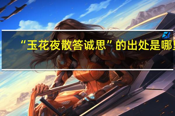 “玉花夜散答诚思”的出处是哪里