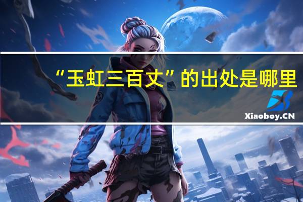 “玉虹三百丈”的出处是哪里