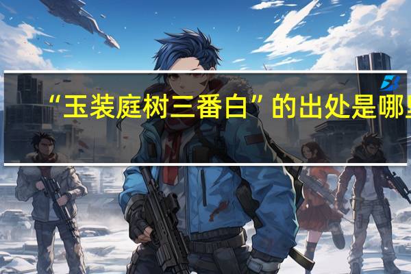 “玉装庭树三番白”的出处是哪里