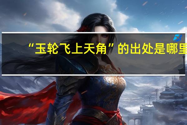 “玉轮飞上天角”的出处是哪里