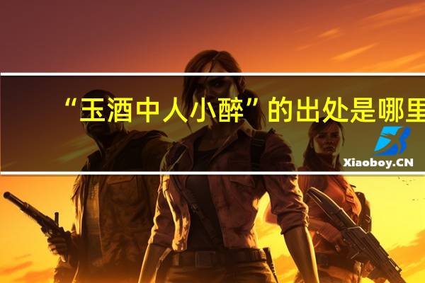 “玉酒中人小醉”的出处是哪里