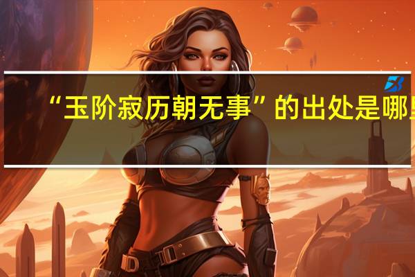 “玉阶寂历朝无事”的出处是哪里