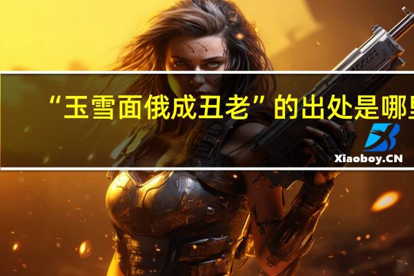 “玉雪面俄成丑老”的出处是哪里