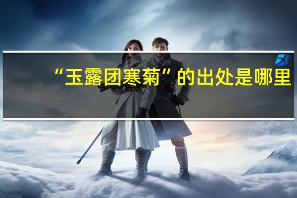 “玉露团寒菊”的出处是哪里