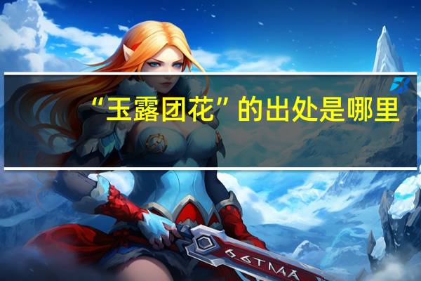 “玉露团花”的出处是哪里