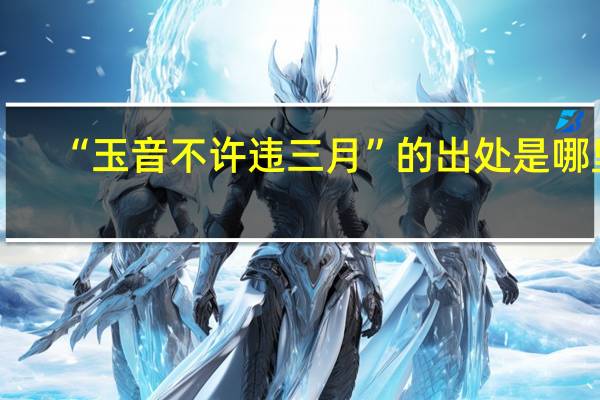 “玉音不许违三月”的出处是哪里