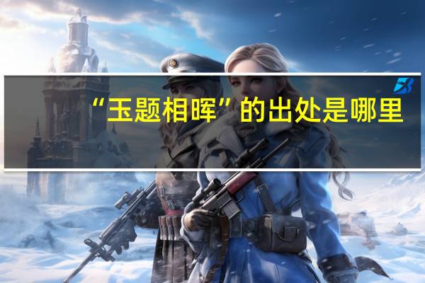 “玉题相晖”的出处是哪里