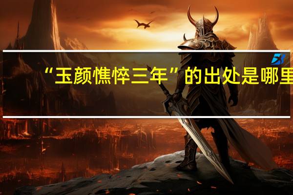 “玉颜憔悴三年”的出处是哪里