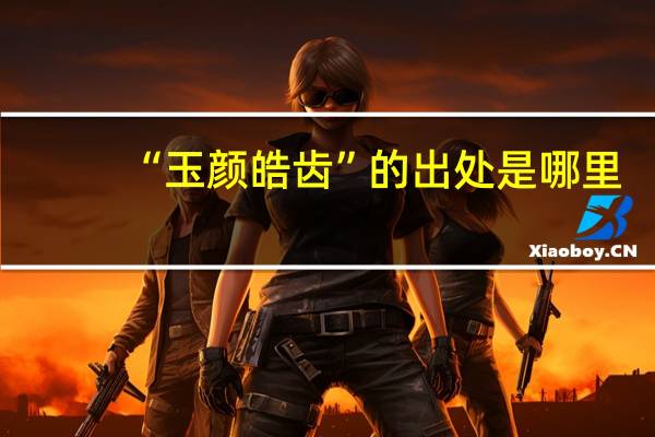 “玉颜皓齿”的出处是哪里
