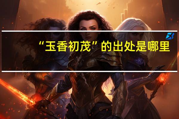 “玉香初茂”的出处是哪里