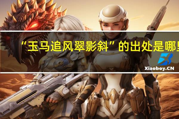 “玉马追风翠影斜”的出处是哪里