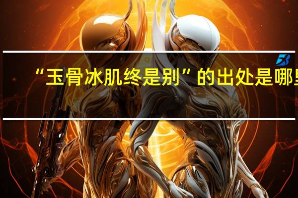 “玉骨冰肌终是别”的出处是哪里