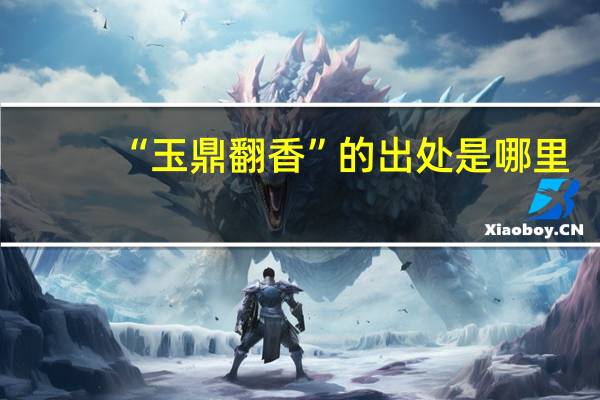 “玉鼎翻香”的出处是哪里