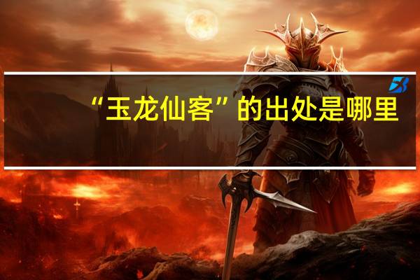 “玉龙仙客”的出处是哪里