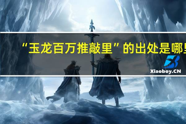 “玉龙百万推敲里”的出处是哪里