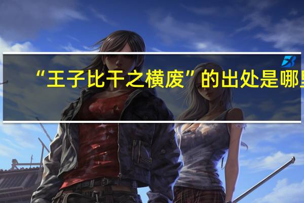 “王子比干之横废”的出处是哪里