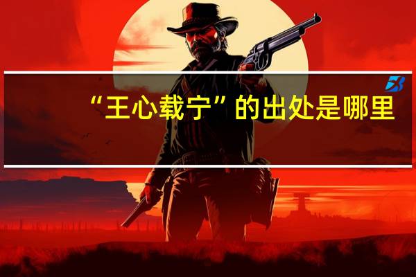 “王心载宁”的出处是哪里