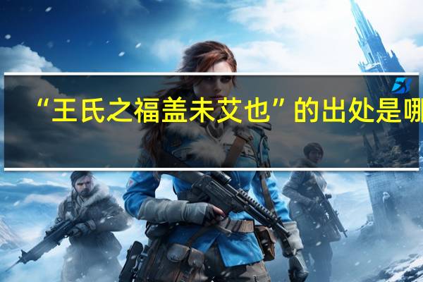 “王氏之福盖未艾也”的出处是哪里