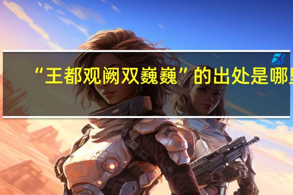 “王都观阙双巍巍”的出处是哪里