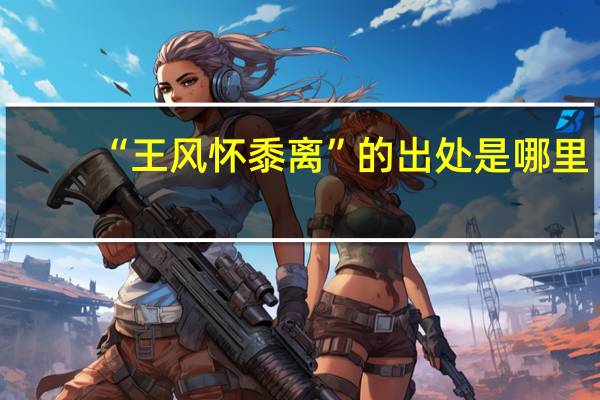 “王风怀黍离”的出处是哪里
