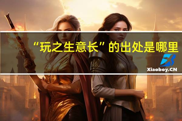 “玩之生意长”的出处是哪里