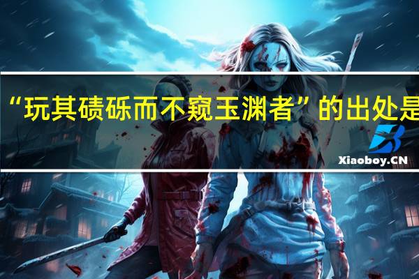 “玩其碛砾而不窥玉渊者”的出处是哪里