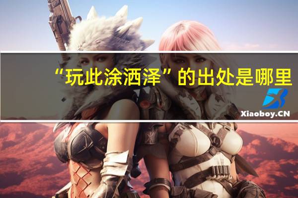 “玩此涂洒泽”的出处是哪里