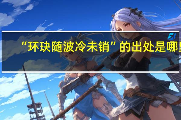 “环玦随波冷未销”的出处是哪里